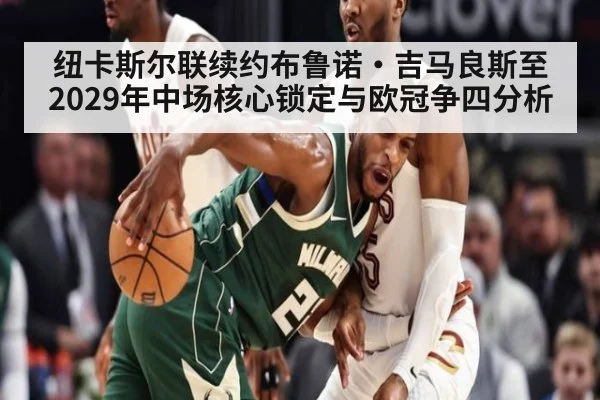 纽卡斯尔联续约布鲁诺·吉马良斯至2029年中场核心锁定与欧冠争四分析 | jiuyouhui