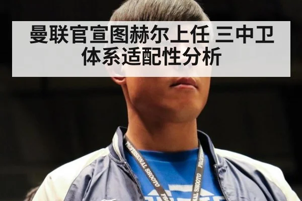 曼联官宣图赫尔上任 三中卫体系适配性分析 | jiuyouhui