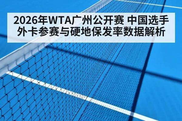 2026年WTA广州公开赛 中国选手外卡参赛与硬地保发率数据解析 | jiuyouhui